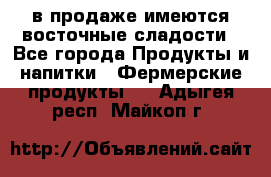 в продаже имеются восточные сладости - Все города Продукты и напитки » Фермерские продукты   . Адыгея респ.,Майкоп г.